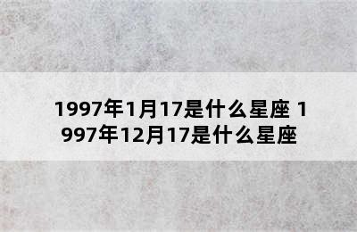 1997年1月17是什么星座 1997年12月17是什么星座